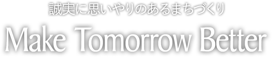 誠実に思いやりのあるまちづくり Make Tomorrow Better